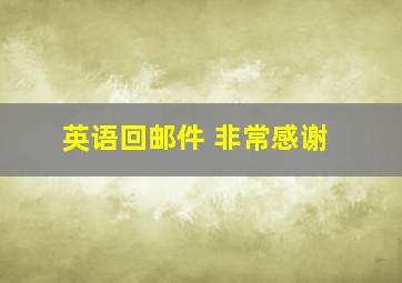 英语回邮件 非常感谢